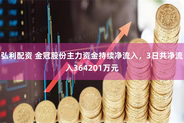 弘利配资 金冠股份主力资金持续净流入，3日共净流入364201万元