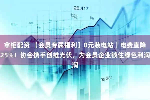 拿柜配资 【会员专属福利】0元装电站|电费直降25%!协会携手创维光伏,为会员企业锁住绿色利润